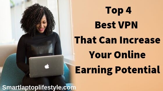 Top 4 Best VPNs that can increase your online earning potential