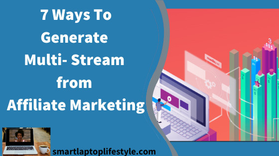 7 Ways To Generate Multi Stream from Affiliate Marketing