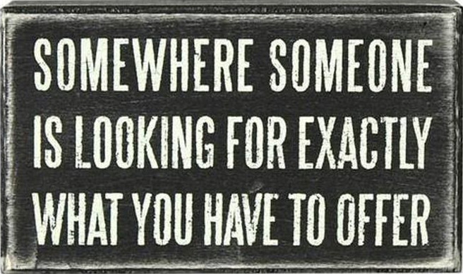 Somewhere Someone is Looking for Exactly What You Have To Offer